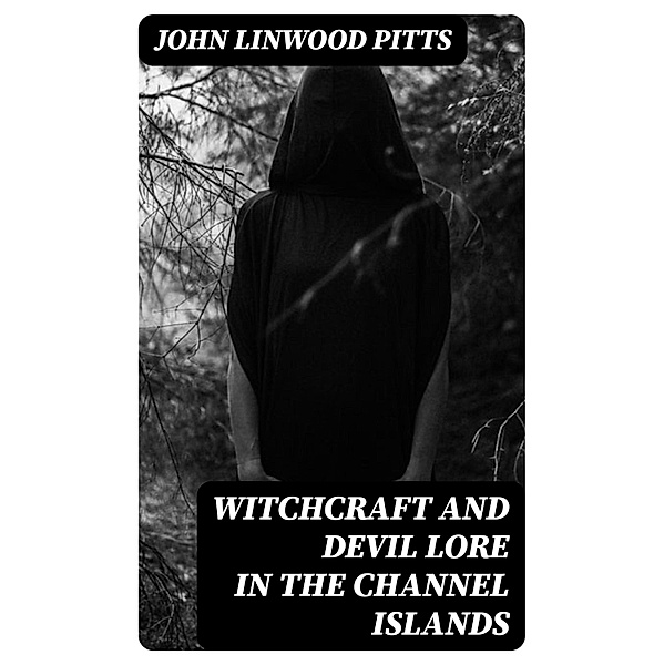 Witchcraft and Devil Lore in the Channel Islands, John Linwood Pitts
