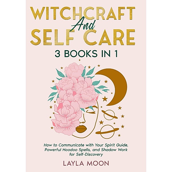 Witchcraft and Self Care: 3 Books in 1 - How to Communicate with Your Spirit Guide, Powerful Hoodoo Spells, and Shadow Work for Self-Discovery (Hoodoo Secrets, #6) / Hoodoo Secrets, Layla Moon