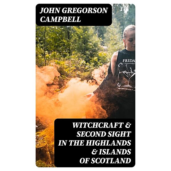 Witchcraft & Second Sight in the Highlands & Islands of Scotland, John Gregorson Campbell