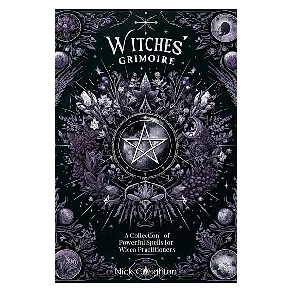 Witches' Grimoire: A Comprehensive Collection of Powerful Spells for Wicca Practitioners, Nick Creighton