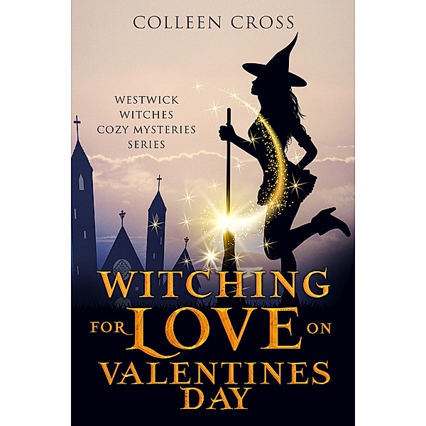 Witching For Love On Valentines Day (Westwick Witches Cozy Mysteries, #6) / Westwick Witches Cozy Mysteries, Colleen Cross