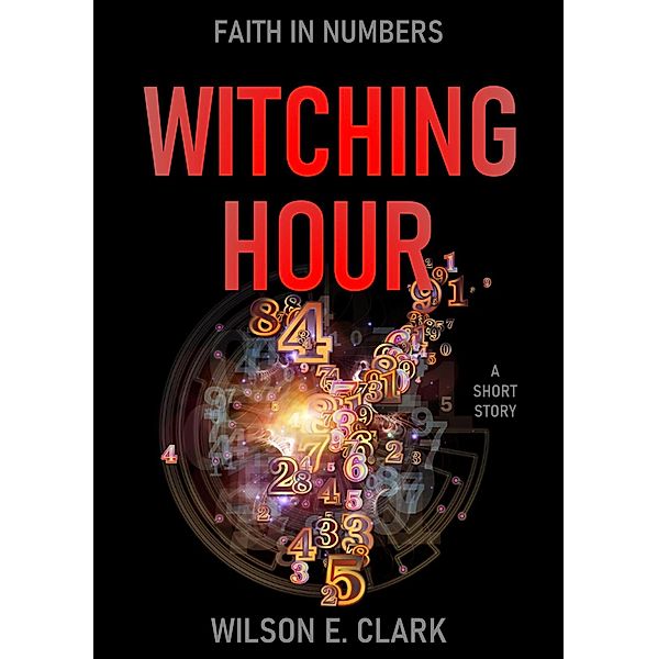 Witching Hour: Faith in Numbers (A Short Story) / Witching Hour, Wilson E. Clark