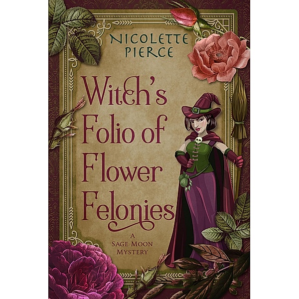 Witch's Folio of Flower Felonies (A Sage Moon Mystery, #2) / A Sage Moon Mystery, Nicolette Pierce