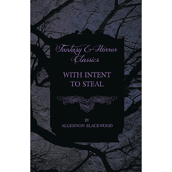 With Intent to Steal - A Short Story (Fantasy and Horror Classics), Algernon Blackwood