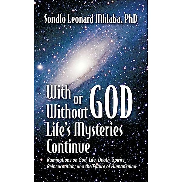 With or Without God, Life's Mysteries Continue~Ruminations on God, Life, Death, Spirits, Reincarnation and the Future of Humankind / SBPRA, Sondlo Mhlaba