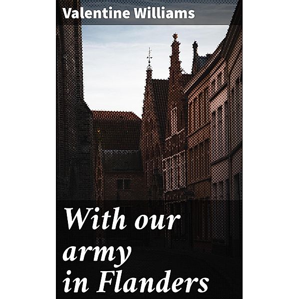 With our army in Flanders, Valentine Williams