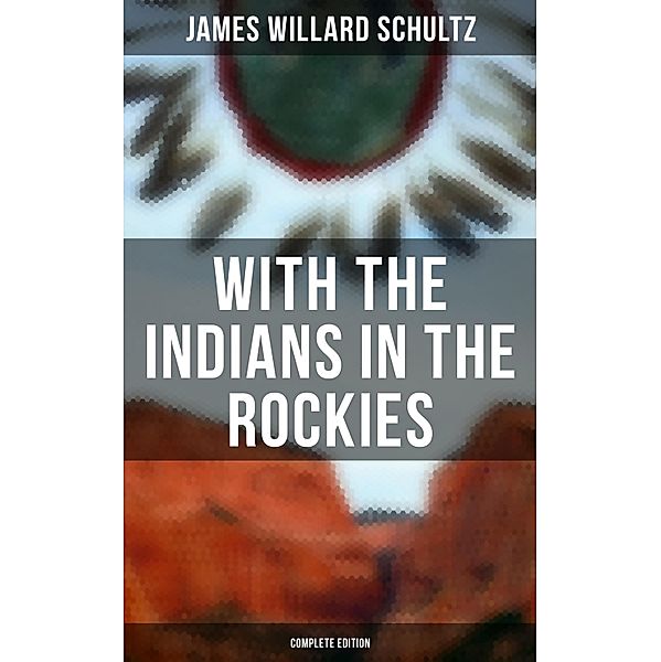 With the Indians in the Rockies (Complete Edition), James Willard Schultz