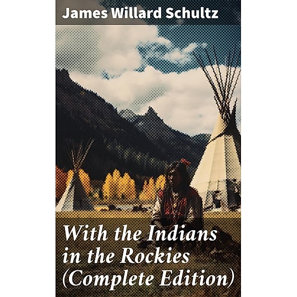 With the Indians in the Rockies (Complete Edition), James Willard Schultz