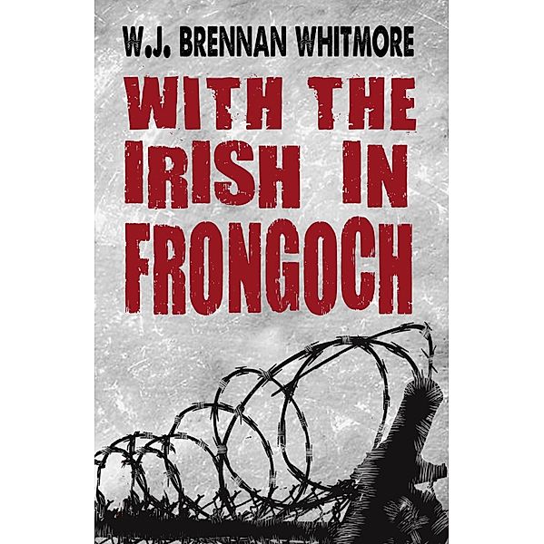 With the Irish in Frongoch, W. J. Brennan-Whitmore