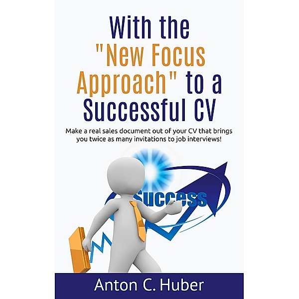 With the New Focus Approach to a Successful CV, Anton C. Huber