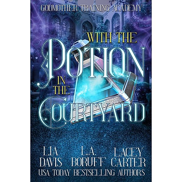 With the Potion in the Courtyard (Godmother Training Academy, #2) / Godmother Training Academy, L. A. Boruff, Lia Davis, Lacey Carter