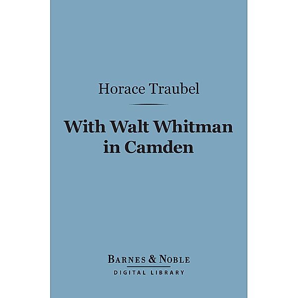 With Walt Whitman in Camden (Barnes & Noble Digital Library) / Barnes & Noble, Horace Traubel