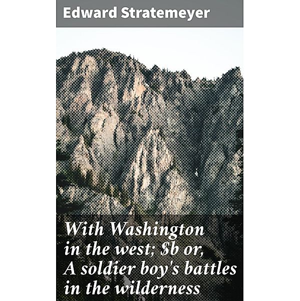 With Washington in the west; or, A soldier boy's battles in the wilderness, Edward Stratemeyer