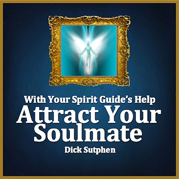 With Your Spirit Guide's Help: Attract Your Soulmate, Dick Sutphen