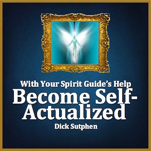 With Your Spirit Guide's Help: Become Self-Actualized, Dick Sutphen