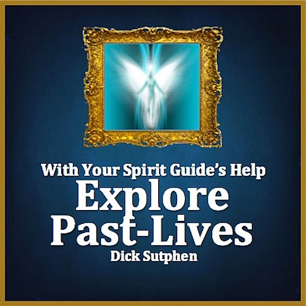 With Your Spirit Guide's Help: Explore Past Lives, Dick Sutphen