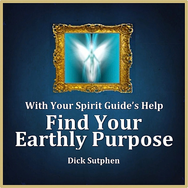 With Your Spirit Guide's Help: Find Your Earthly Purpose, Dick Sutphen