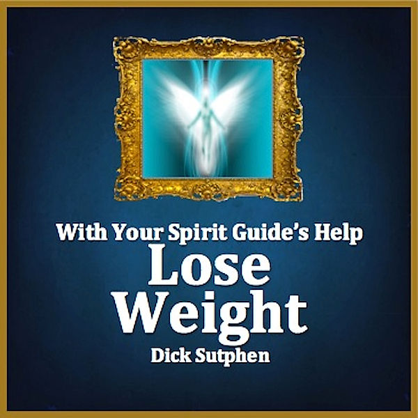 With Your Spirit Guide's Help: Lose Weight, Dick Sutphen