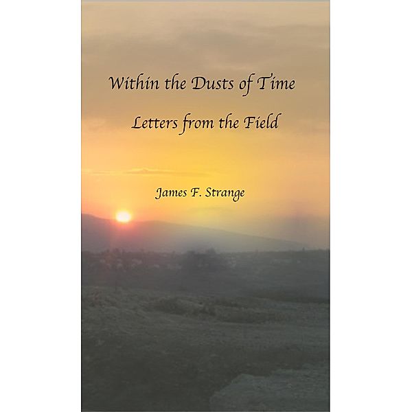 Within the Dusts of Time: Letters from the Field, James F Strange