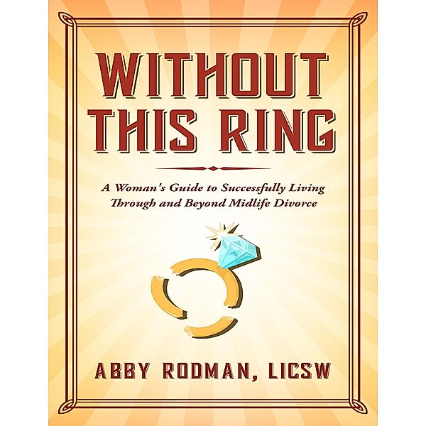 Without This Ring: A Woman's Guide to Successfully Living Through and Beyond Midlife Divorce, Licsw Rodman