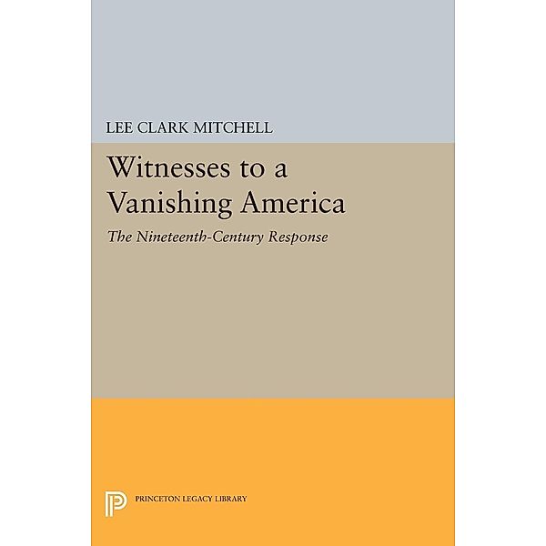 Witnesses to a Vanishing America / Princeton Legacy Library Bd.770, Lee Clark Mitchell