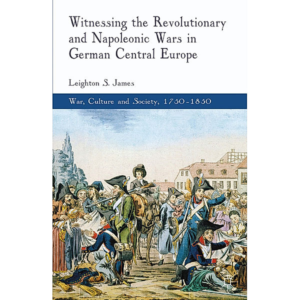 Witnessing the Revolutionary and Napoleonic Wars in German Central Europe, L. James