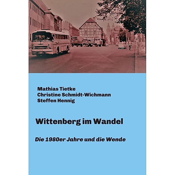 Wittenberg im Wandel, Mathias Tietke, Christine Schmidt-Wichmann, Steffen Hennig