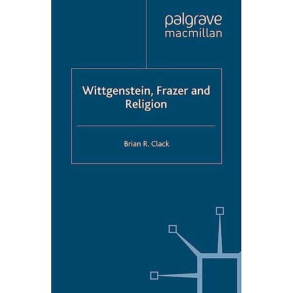 Wittgenstein, Frazer and Religion, Brian R. Clack