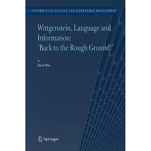 Wittgenstein, Language and Information: Back to the Rough Ground! / Information Science and Knowledge Management Bd.10, David Blair
