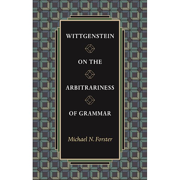 Wittgenstein on the Arbitrariness of Grammar, Michael N. Forster