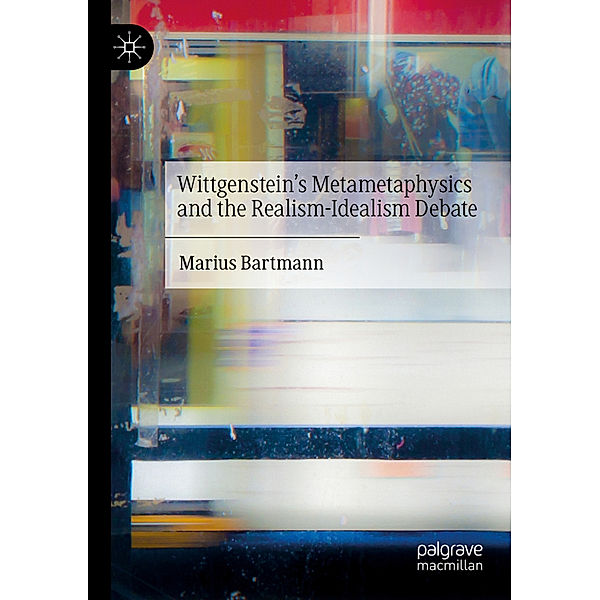 Wittgenstein's Metametaphysics and the Realism-Idealism Debate, Marius Bartmann