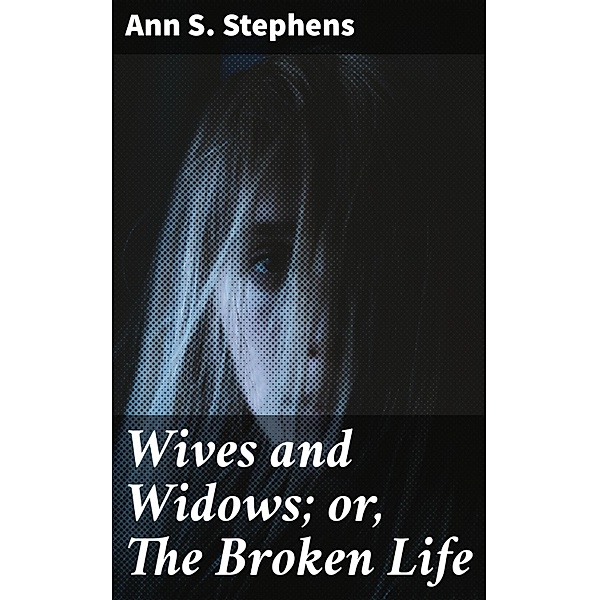 Wives and Widows; or, The Broken Life, Ann S. Stephens