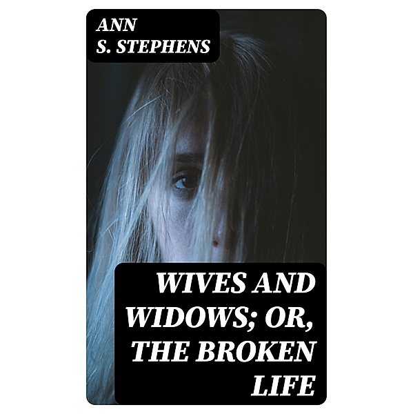 Wives and Widows; or, The Broken Life, Ann S. Stephens