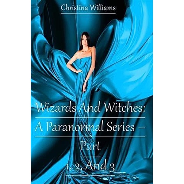 Wizards And Witches: A Paranormal Series - Part 1, 2, And 3, Christina Williams
