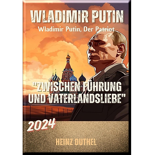 Wladimir Putin: Zwischen Führung und Vaterlandsliebe, Heinz Duthel