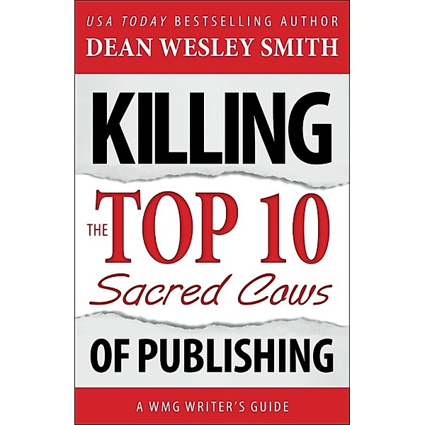 WMG Writer's Guide: Killing the Top Ten Sacred Cows of Publishing: A WMG Writer's Guide, Dean Wesley Smith