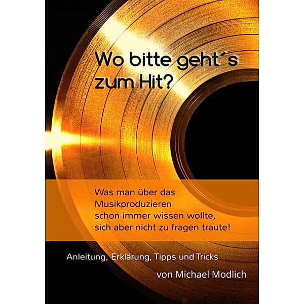 Wo bitte geht´s zum Hit? Was man schon immer über das Musik produzieren wissen wollte, sich aber nicht zu fragen traute!, Michael Modlich