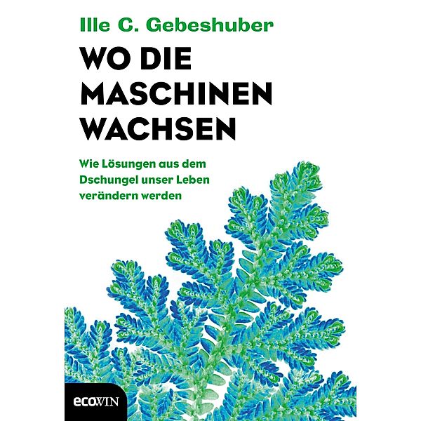 Wo die Maschinen wachsen, Ille C. Gebeshuber