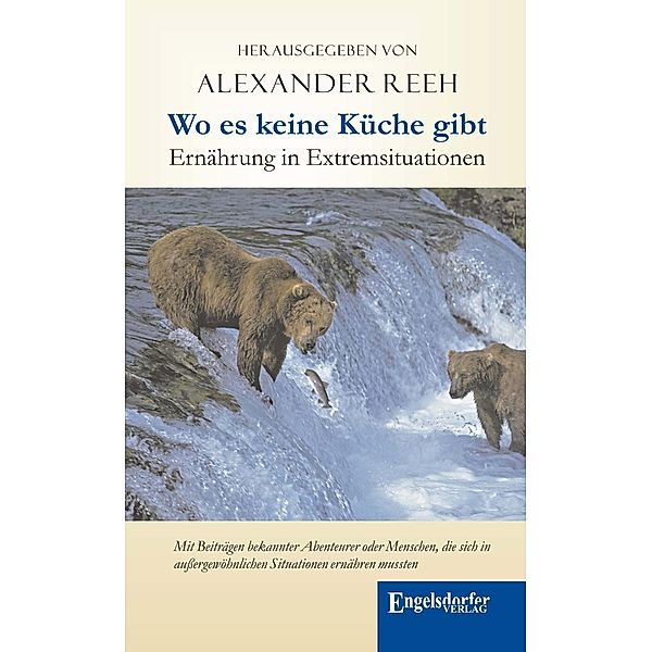 Wo es keine Küche gibt - Ernährung in Extremsituationen. Mit Beiträgen bekannter Abenteurer oder Menschen, die sich in aussergewöhnlichen Situationen ernähren mussten, Alexander Reeh