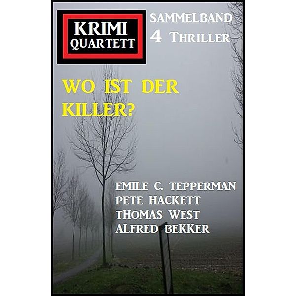 Wo ist der Killer? Krimi Quartett Sammelband 4 Romane, Alfred Bekker, Pete Hackett, Thomas West, Emile C. Tepperman
