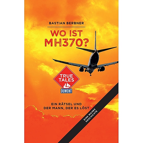 Wo ist MH370? (DuMont True Tales) / DuMont True Tales, Bastian Berbner