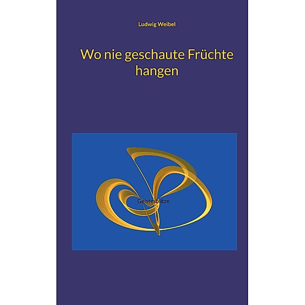 Wo nie geschaute Früchte hangen, Ludwig Weibel