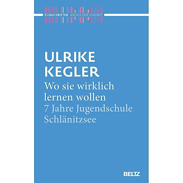 Wo sie wirklich lernen wollen / Archiv der Zukunft - Flugschriften Bd.4, Ulrike Kegler