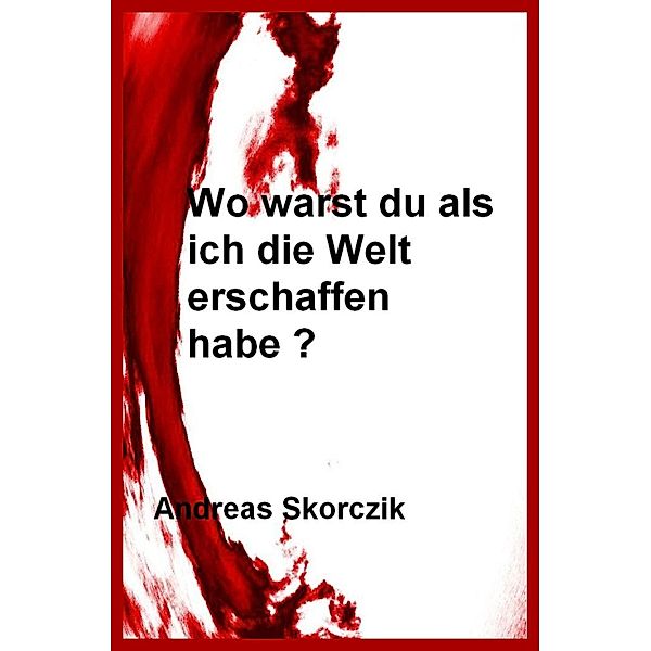 Wo warst Du als ich die Welt erschaffen habe ?, Andreas Skorczik