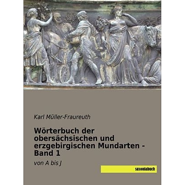 Wörterbuch der obersächsischen und erzgebirgischen Mundarten - Band 1, Karl Müller-Fraureuth