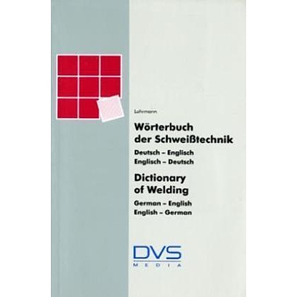 Wörterbuch Schweißtechnik. Dictionary of Welding, German-English, English-German, G. R Lohrmann