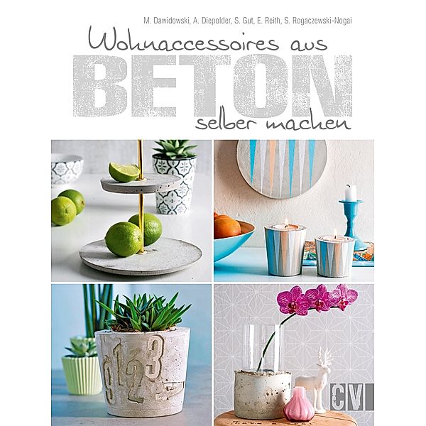 Wohnaccessoires aus Beton selber machen, Marion Dawidowski, Annette Diepolder, Simea Gut, Elke Reith, Sybille Rogaczewski-Nogai