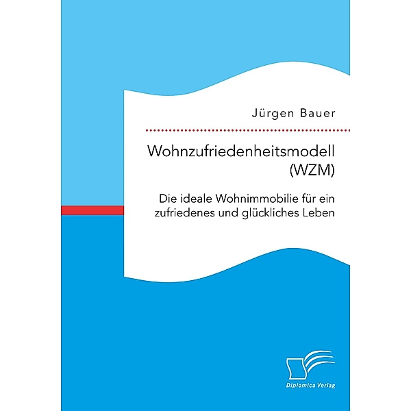Wohnzufriedenheitsmodell (WZM). Die ideale Wohnimmobilie für ein zufriedenes und glückliches Leben, Jürgen Bauer