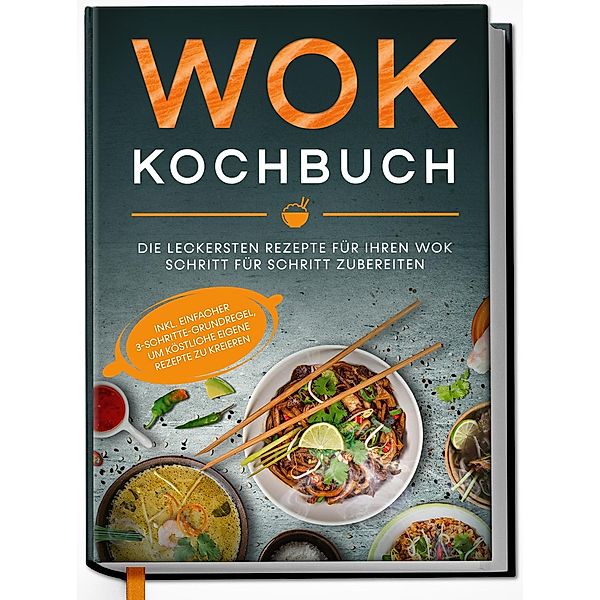 Wok Kochbuch: Die leckersten Rezepte für Ihren Wok Schritt für Schritt zubereiten | inkl. einfacher 3-Schritte-Grundregel, um köstliche eigene Rezepte zu kreieren, Linh Grapengeter