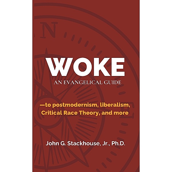 Woke: An Evangelical Guide to Postmodernism, Liberalism, Critical Race Theory, and More, John G. Stackhouse